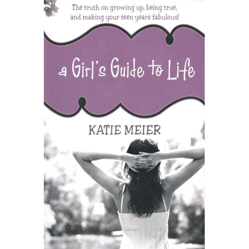 A Girl's Guide to Life: The Truth on Growing Up, Being True, and